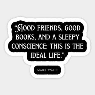 Mark Twain - Good friends, good books, and a sleepy conscience: this is the ideal life. Sticker